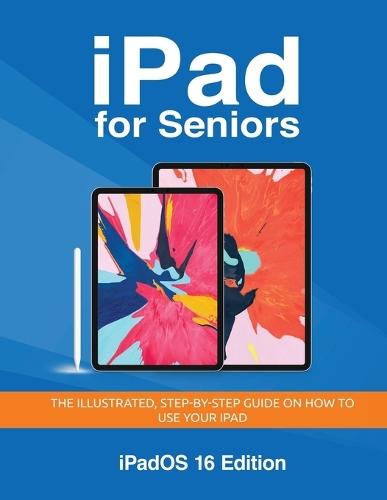 iPad for Seniors - iPadOS 16 Edition: The illustrated, Step-by-step guide on how to use iPad