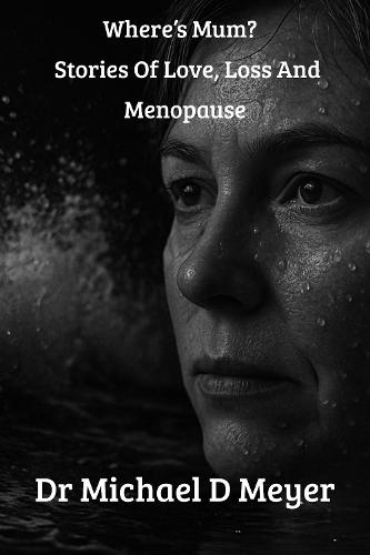 Where's Mum?: Stories Of Love, Loss And Menopause