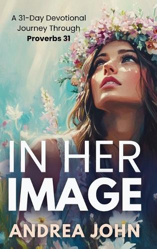 In Her Image: A 31-Day Devotional Journey Through Proverbs 31