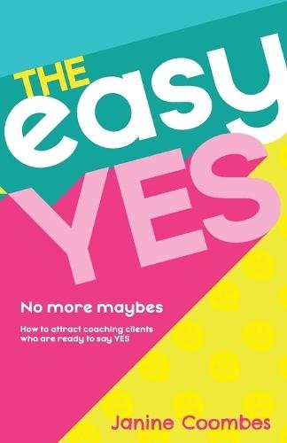 The Easy Yes: No more maybes. How to attract coaching clients who are ready to say yes.