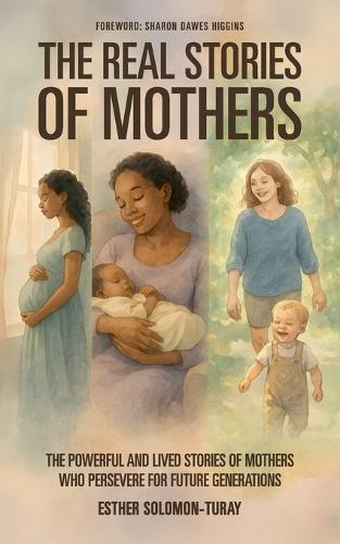 The Real Stories of Mothers: The Powerful and Lived Stories of Mothers who Persevere for Future Generations!