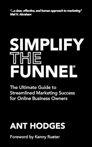 Simplify The Funnel: The Ultimate Guide to Streamlined Marketing Success for Online Business Owners
