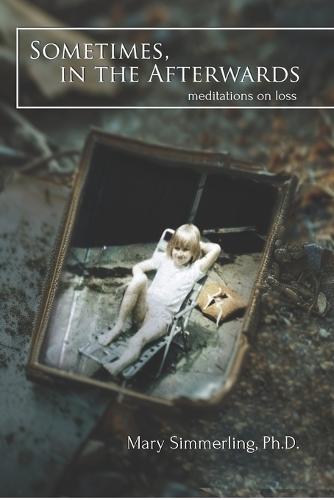 Sometimes, in the Afterwards: Meditations on Loss