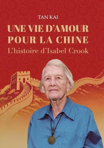 Une Vie d'Amour Pour La Chine: L'histoire d'Isabel Crook/我用一生爱中国：伊莎白-柯鲁克的故事