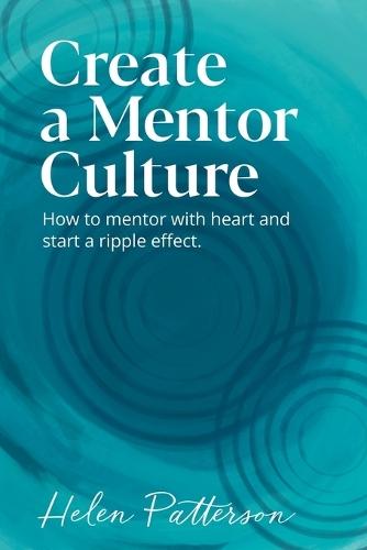 Create a Mentor Culture: How to Mentor with Heart and Start a Ripple Effect