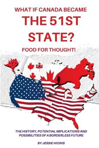 What if Canada Became the 51st State? Food for Thought! The History, Potential Implications and Possibilities of a Borderless Future