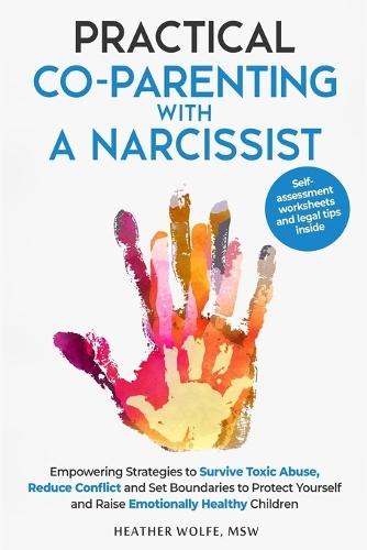 Practical Co-Parenting with a Narcissist: Empowering Strategies to Survive Toxic Abuse, Reduce Conflict and Set Boundaries to Protect Yourself and Raise Emotionally Healthy Children
