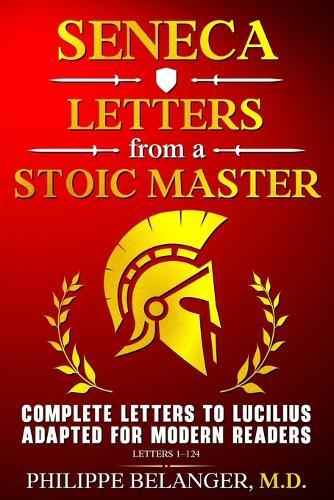 Seneca - Letters from a Stoic Master: Complete Letters to Lucilius Adapted for Modern Readers (Letters 1 - 124)