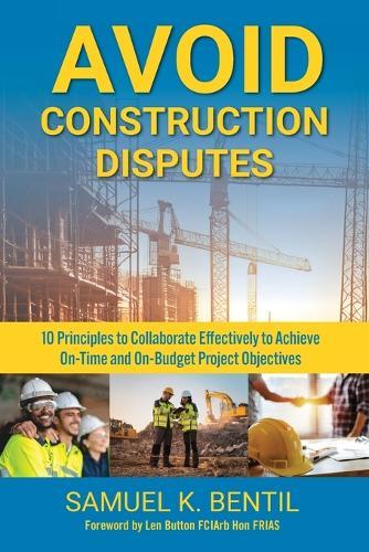 Avoid Construction Disputes: 10 Principles to Collaborate Effectively to Achieve On-Time and On-Budget Project Objectives