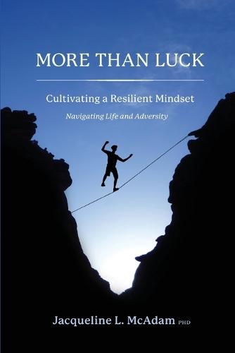 More Than Luck Cultivating a Resilient Mindset: Navigating Life and Adversity