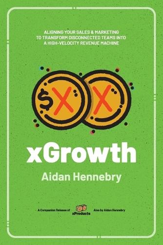 xGrowth: Aligning Your Sales & Marketing to Transform Disconnected Teams Into A High-Velocity Revenue Machine