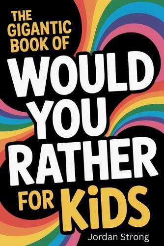 The Gigantic Book of Would You Rather for Kids: A Fun Filled Interactive Adventure Packed With Silly Questions And Wacky Challenges For Ages 6 To 12