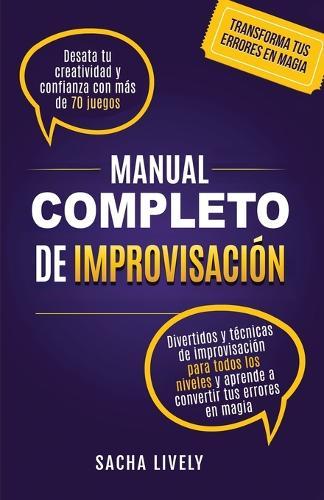 Manual completo de improvisación: Desata tu creatividad y confianza con más de 70 juegos divertidos y técnicas de improvisación para todos los niveles y aprende a convertir tus errores en magia
