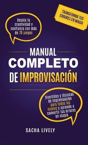 Manual completo de improvisación: Desata tu creatividad y confianza con más de 70 juegos divertidos y técnicas de improvisación para todos los niveles y aprende a convertir tus errores en magia