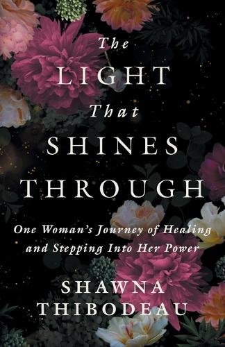 The Light That Shines Through: One Woman's Journey of Healing and Stepping Into Her Power
