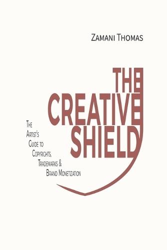 The Creative Shield: The Artist's Guide to Copyrights, Trademarks & Brand Monetization