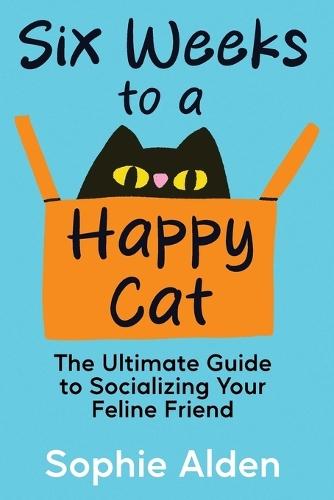 Six Weeks to a Happy Cat: The Ultimate Guide to Socializing Your Feline Friend