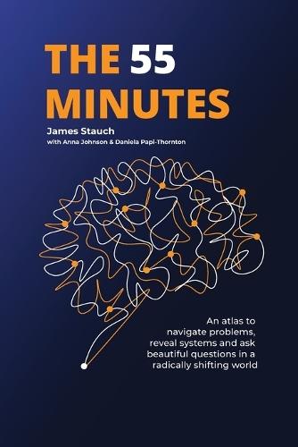 The 55 Minutes: An atlas to navigate problems, reveal systems, and ask beautiful questions in a radically shifting world