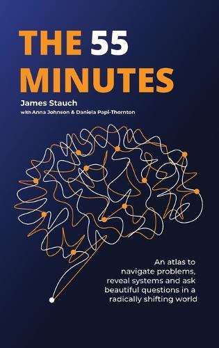 The 55 Minutes: An atlas to navigate problems, reveal systems, and ask beautiful questions in a radically shifting world