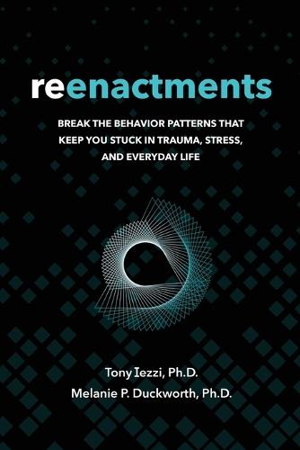 Reenactments: Break the Behavior Patterns That Keep You Stuck in Trauma, Stress, and Everyday Life