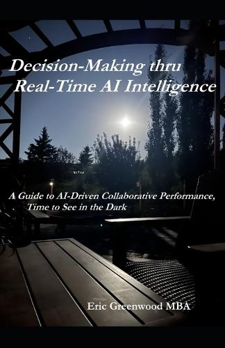 Decision-Making thru Real-Time AI Intelligence: A Guide to AI-Driven Collaborative Performance, Time to See in the Dark