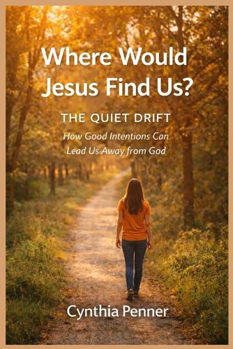 Where Would Jesus Find Us? THE QUIET DRIFT: How Good Intentions Can Lead Us Away From God