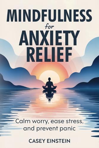 Mindfulness for Anxiety Relief: Calm Worry, Ease Stress, and Prevent Panic