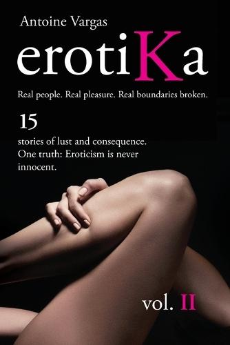 erotiKa Vol. II: 15 stories of lust and consequence. One truth: Eroticism is never innocent.