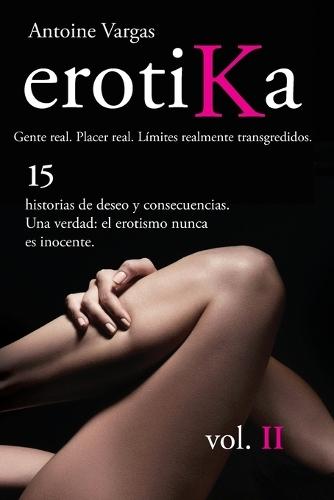 erotiKa Vol. II (español): 15 historias de deseo y consecuencias. Una verdad: el erotismo nunca es inocente.