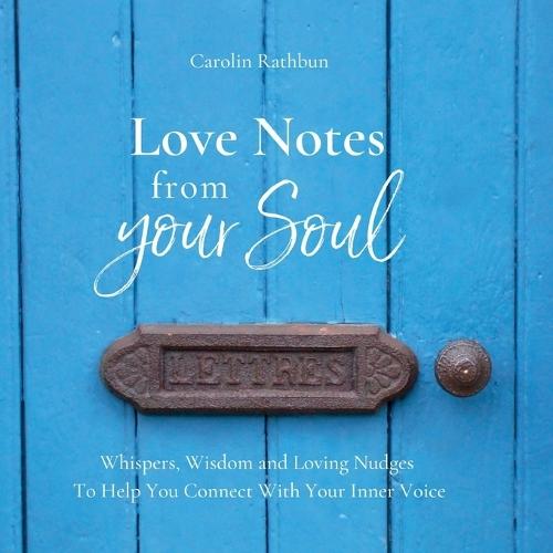 Love Notes From Your Soul: Whispers, Wisdom and Loving Nudges To Help You Connect With Your Inner Voice