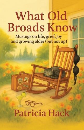 What Old Broads Know: Musings on life, grief, joy, and growing older (but not up)