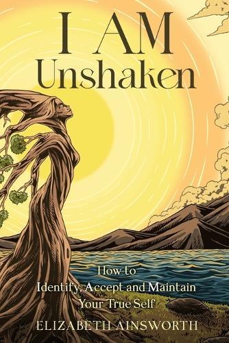 I AM Unshaken: How to Identify, Accept and Maintain Your True Self