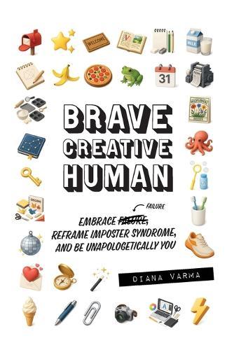 Brave Creative Human: Embrace Failure, Reframe Imposter Syndrome, and Be Unapologetically You