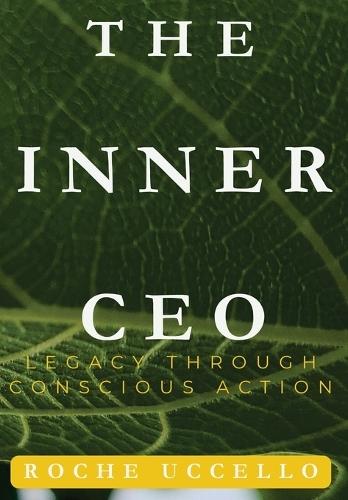 The Inner CEO: Legacy Through Conscious Action: Lead with Purpose. Live with Integrity. Leave a Legacy that Matters.