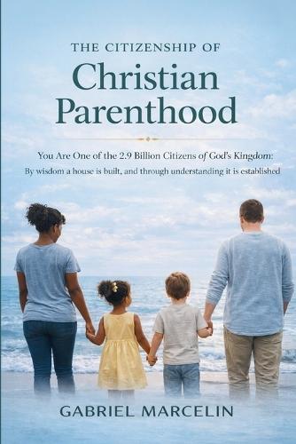 The Citizenship of Christian Parenthood: You Are One of the 2.9 billion Citizens of God's Kingdom, By wisdom a house is built, and through understanding it is established