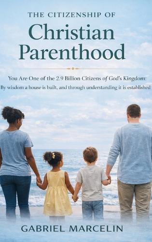 The Citizenship of Christian Parenthood: You Are One of the 2.9 billion Citizens of God's Kingdom, By wisdom a house is built, and through understanding it is established