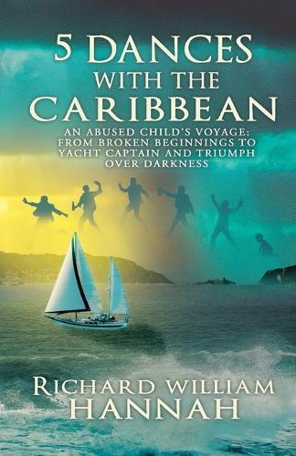 5 Dances with the Caribbean: An Abused Child's Voyage: From Broken Beginnings to Yacht Captain and Triumph Over Darkness