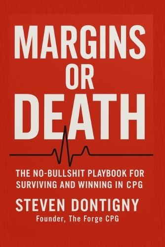 Margins or Death The No Bullshit Playbook for Surviving and Winning in CPG: You Can't Out Work Broken Math