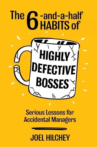 The 6-and-a-half Habits of Highly Defective Bosses: Serious Lessons for Accidental Managers