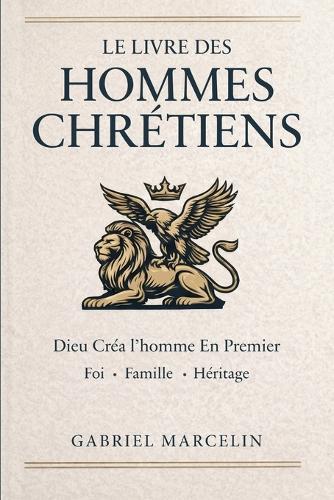 Le Livre des Hommes Chrétiens: Dieu créa l'homme en premier: les lois des hommes, l'éveil de la foi, de la famille et de l'héritage.