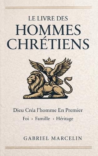 Le Livre des Hommes Chrétiens: Dieu créa l'homme en premier: les lois des hommes, l'éveil de la foi, de la famille et de l'héritage.