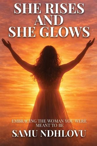 She Rises and She Glows: Embracing the Woman You Were Meant to Be