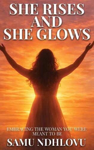 She Rises and She Glows: Embracing the Woman You Were Meant to Be
