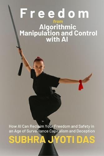 Freedom From Algorithmic Manipulation and Control With AI: How AI Can Reclaim Your Freedom and Safety in an Age of Surveillance Capitalism and Deception