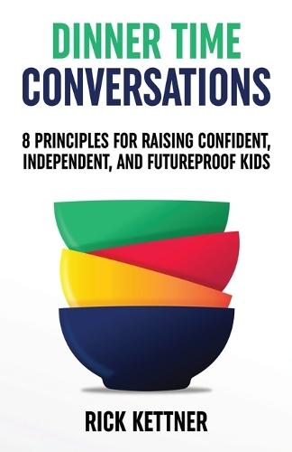Dinner Time Conversations: 8 Principles for Raising Confident, Independent, and Futureproof Kids