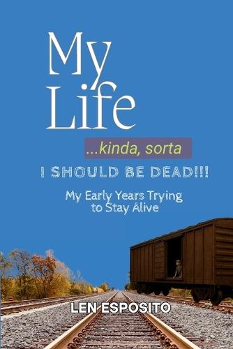 My Life...kinda, sorta. I SHOULD BE DEAD!!!: My Early Years Trying to Stay Alive