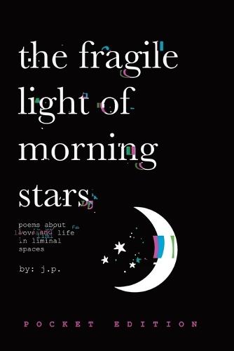The Fragile Light Of Morning Stars: An Illustrated Poetry Collection about Love, Life, Nature, and Liminal Spaces
