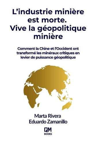 Mining is Dead. Long Live Geopolitical Mining / L'industrie minière est morte. Vive la géopolitique minière: Comment la Chine et l'Occident ont transformé les minéraux critiques en levier de puissance géopolitique