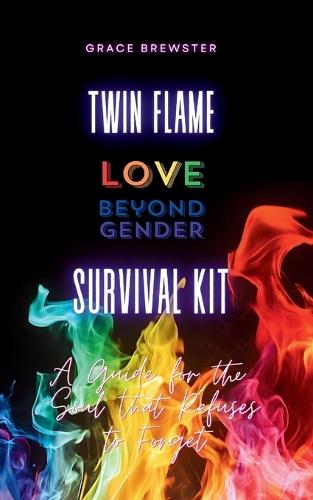 Twin Flame Love Beyond Gender Survival Kit: A Guide for the Soul that Refuses to Forget: A Guide for the Soul