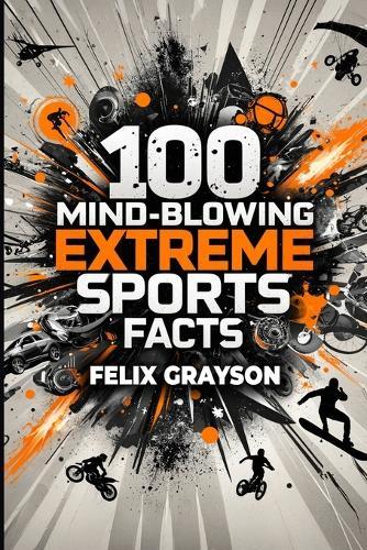 100 Mind-Blowing Extreme Sports Facts: 100 Insane Feats from the World's Most Daring Athletes